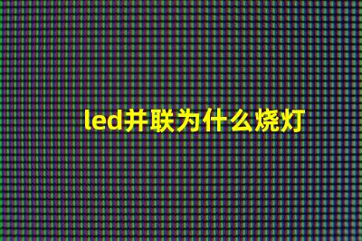 led并联为什么烧灯珠 Led灯珠是串联还是并联